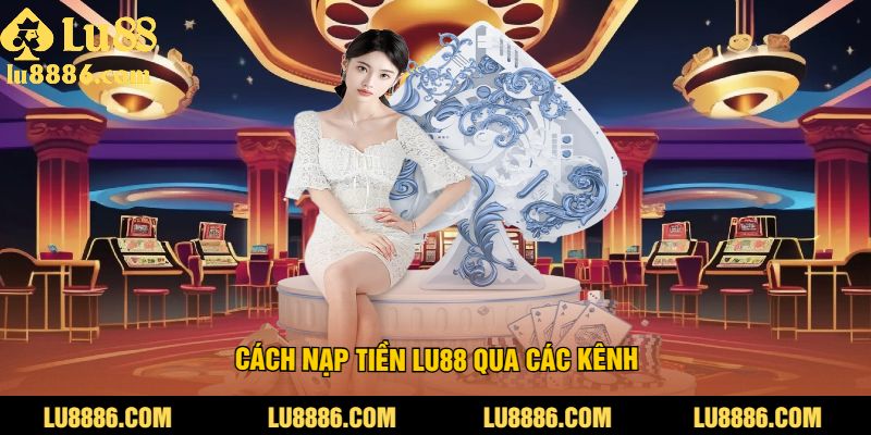 Cách nạp tiền LU88 qua các kênh