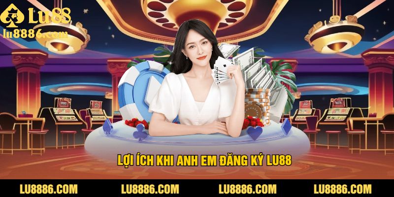 Lợi ích khi anh em đăng ký LU88