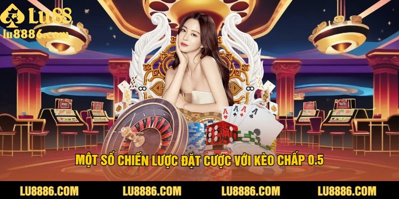 Một Số Chiến Lược Đặt Cược Với Kèo Chấp 0.5