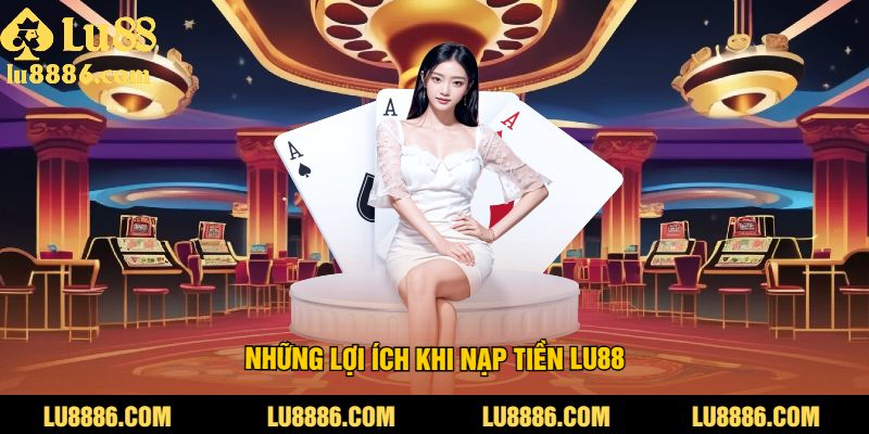  Nạp tiền LU88 mang lại cho người chơi nhiều lợi ích