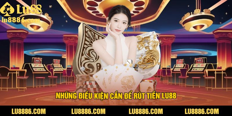 Những điều kiện cần để rút tiền LU88
