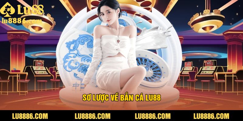 Sơ Lược Về Bắn Cá LU88