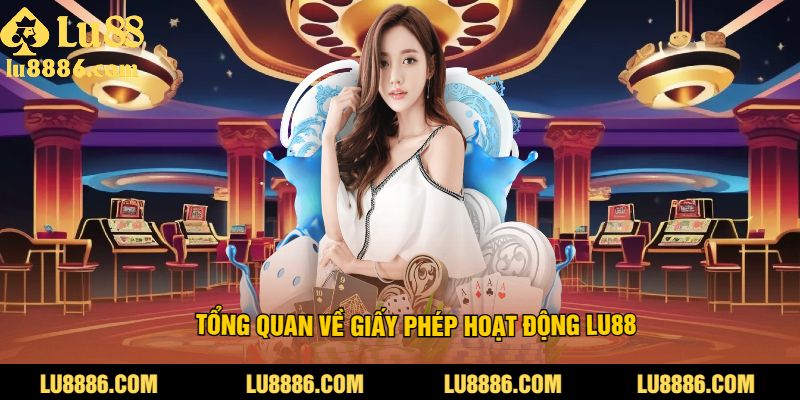 Tổng Quan Về Giấy Phép Hoạt Động LU88