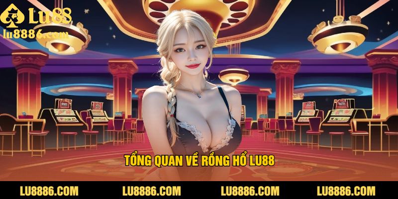 Tổng quan về rồng hổ LU88